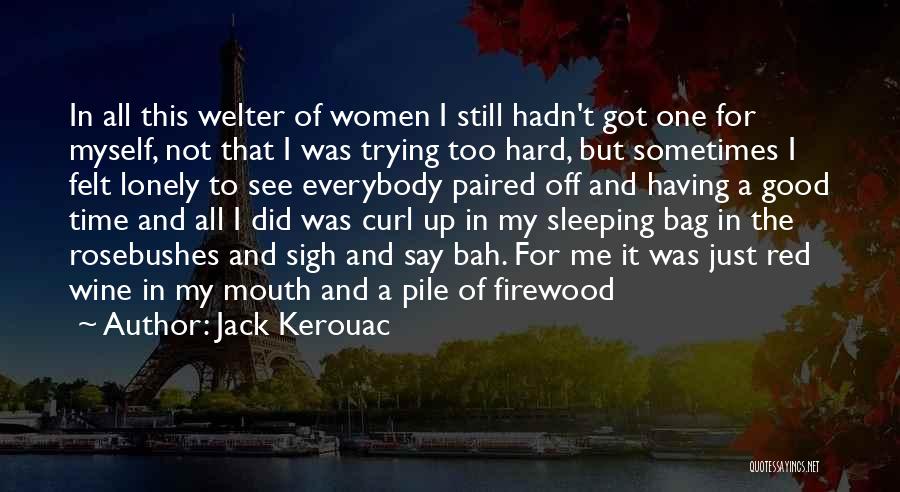 Jack Kerouac Quotes: In All This Welter Of Women I Still Hadn't Got One For Myself, Not That I Was Trying Too Hard,