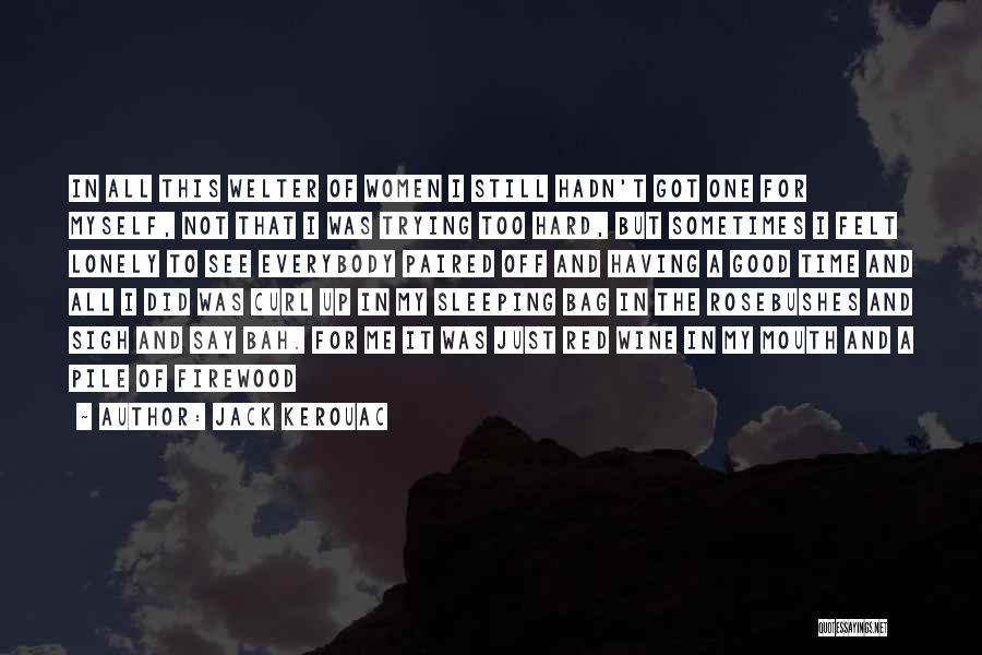 Jack Kerouac Quotes: In All This Welter Of Women I Still Hadn't Got One For Myself, Not That I Was Trying Too Hard,