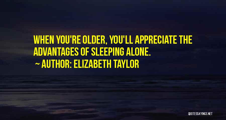 Elizabeth Taylor Quotes: When You're Older, You'll Appreciate The Advantages Of Sleeping Alone.