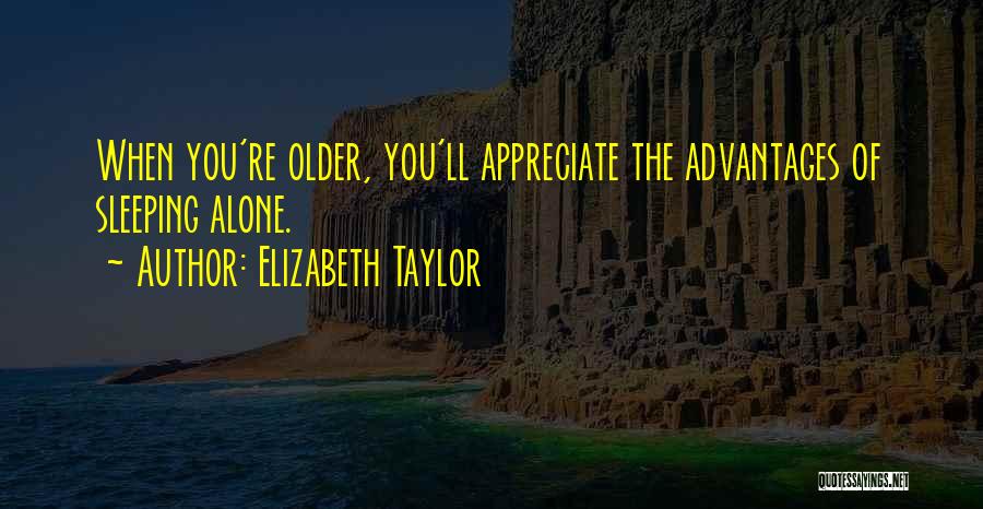 Elizabeth Taylor Quotes: When You're Older, You'll Appreciate The Advantages Of Sleeping Alone.
