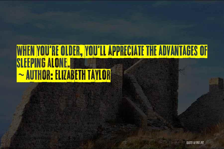 Elizabeth Taylor Quotes: When You're Older, You'll Appreciate The Advantages Of Sleeping Alone.