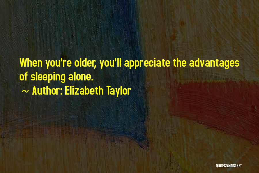 Elizabeth Taylor Quotes: When You're Older, You'll Appreciate The Advantages Of Sleeping Alone.