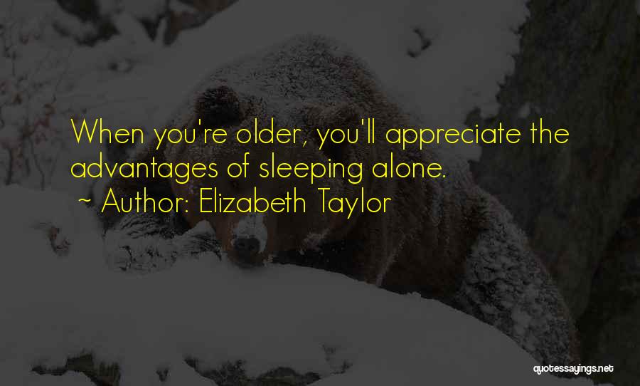 Elizabeth Taylor Quotes: When You're Older, You'll Appreciate The Advantages Of Sleeping Alone.