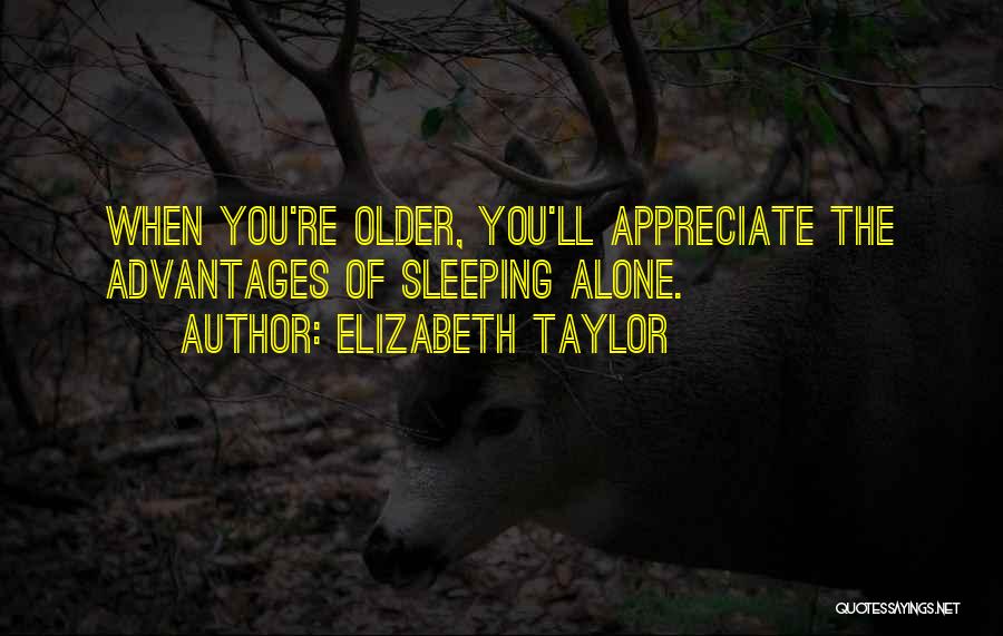 Elizabeth Taylor Quotes: When You're Older, You'll Appreciate The Advantages Of Sleeping Alone.