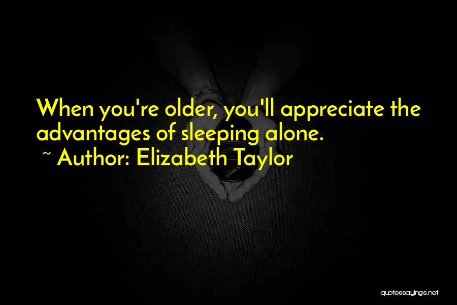 Elizabeth Taylor Quotes: When You're Older, You'll Appreciate The Advantages Of Sleeping Alone.