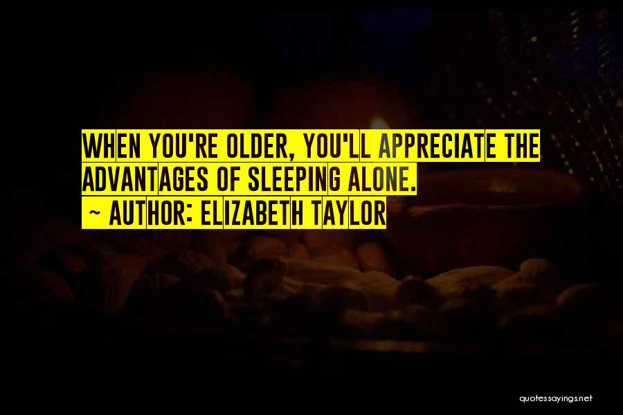 Elizabeth Taylor Quotes: When You're Older, You'll Appreciate The Advantages Of Sleeping Alone.