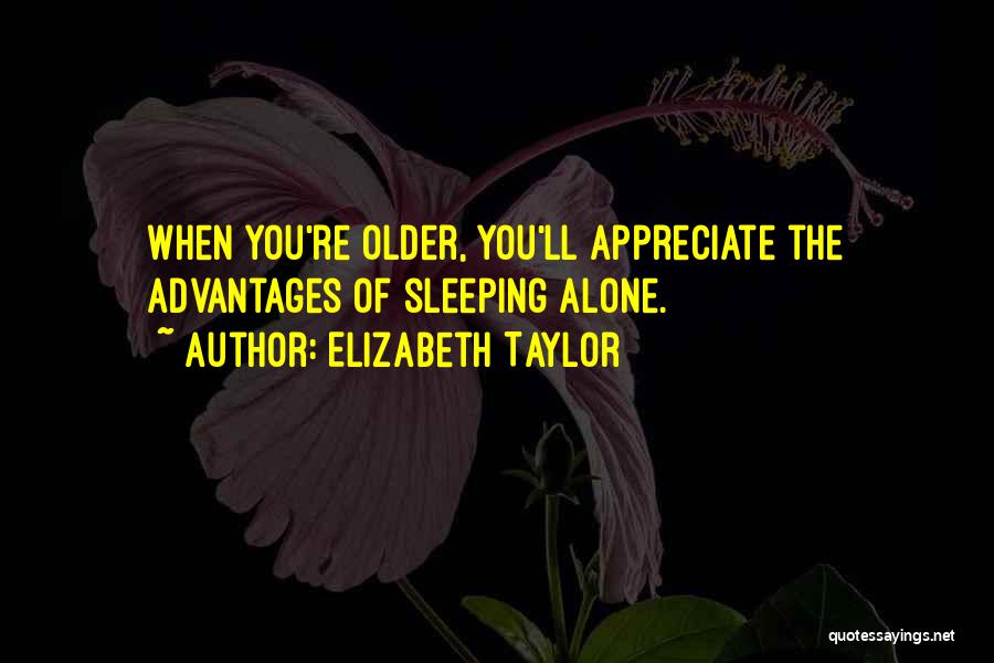 Elizabeth Taylor Quotes: When You're Older, You'll Appreciate The Advantages Of Sleeping Alone.