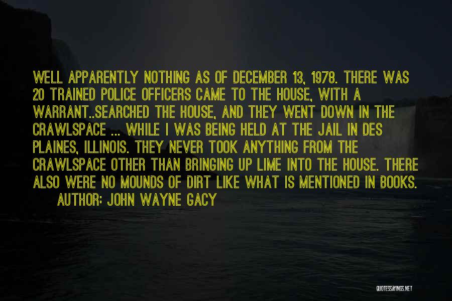 John Wayne Gacy Quotes: Well Apparently Nothing As Of December 13, 1978. There Was 20 Trained Police Officers Came To The House, With A