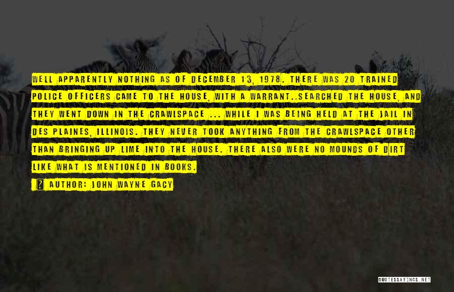 John Wayne Gacy Quotes: Well Apparently Nothing As Of December 13, 1978. There Was 20 Trained Police Officers Came To The House, With A