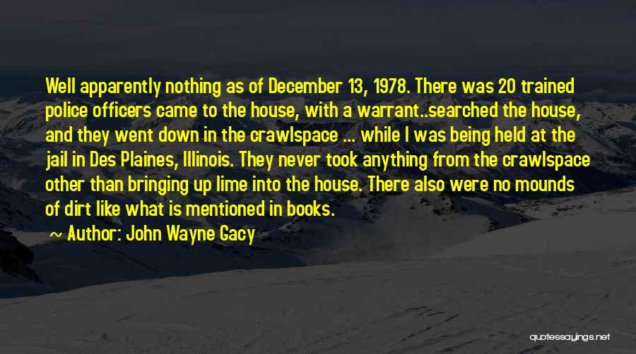 John Wayne Gacy Quotes: Well Apparently Nothing As Of December 13, 1978. There Was 20 Trained Police Officers Came To The House, With A