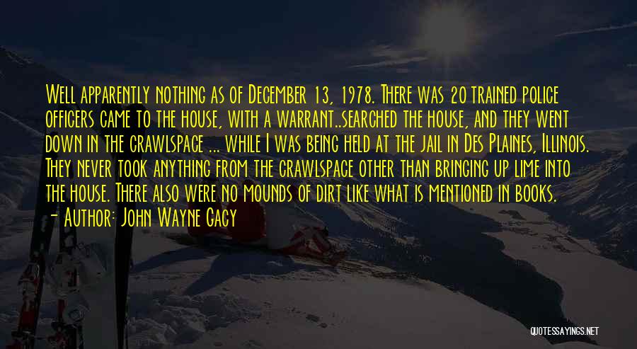 John Wayne Gacy Quotes: Well Apparently Nothing As Of December 13, 1978. There Was 20 Trained Police Officers Came To The House, With A