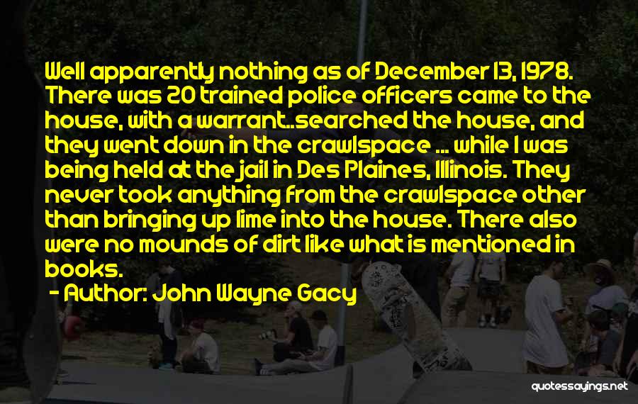 John Wayne Gacy Quotes: Well Apparently Nothing As Of December 13, 1978. There Was 20 Trained Police Officers Came To The House, With A