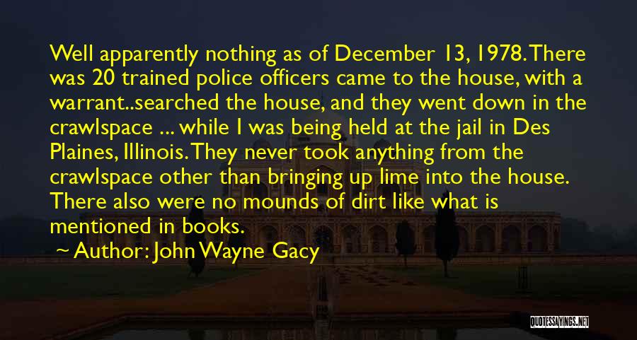 John Wayne Gacy Quotes: Well Apparently Nothing As Of December 13, 1978. There Was 20 Trained Police Officers Came To The House, With A