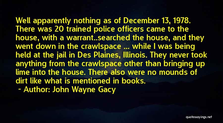 John Wayne Gacy Quotes: Well Apparently Nothing As Of December 13, 1978. There Was 20 Trained Police Officers Came To The House, With A