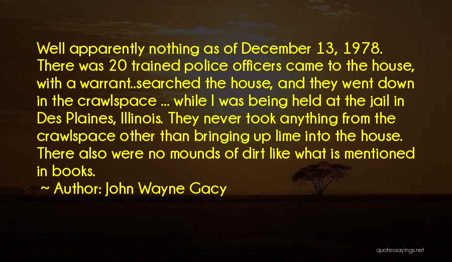 John Wayne Gacy Quotes: Well Apparently Nothing As Of December 13, 1978. There Was 20 Trained Police Officers Came To The House, With A