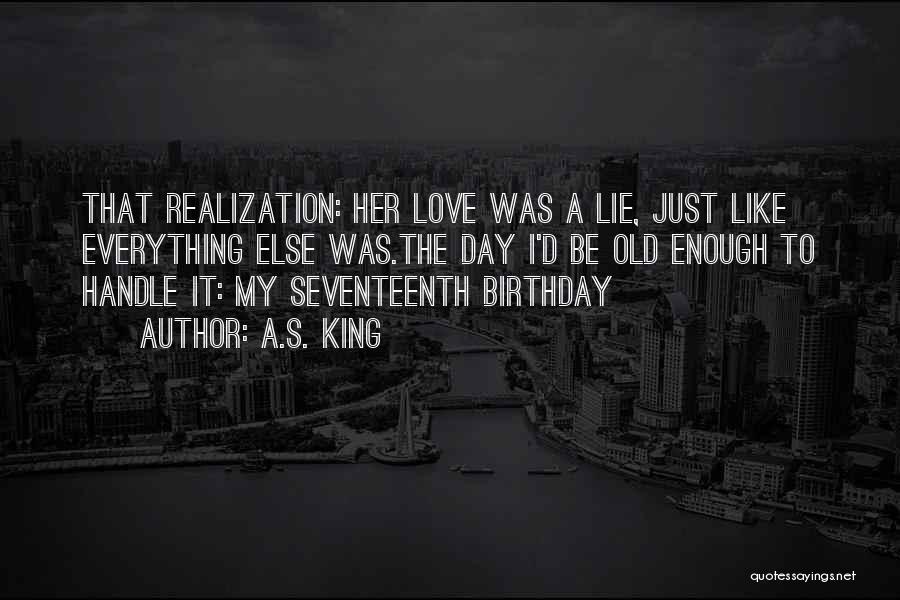 A.S. King Quotes: That Realization: Her Love Was A Lie, Just Like Everything Else Was.the Day I'd Be Old Enough To Handle It: