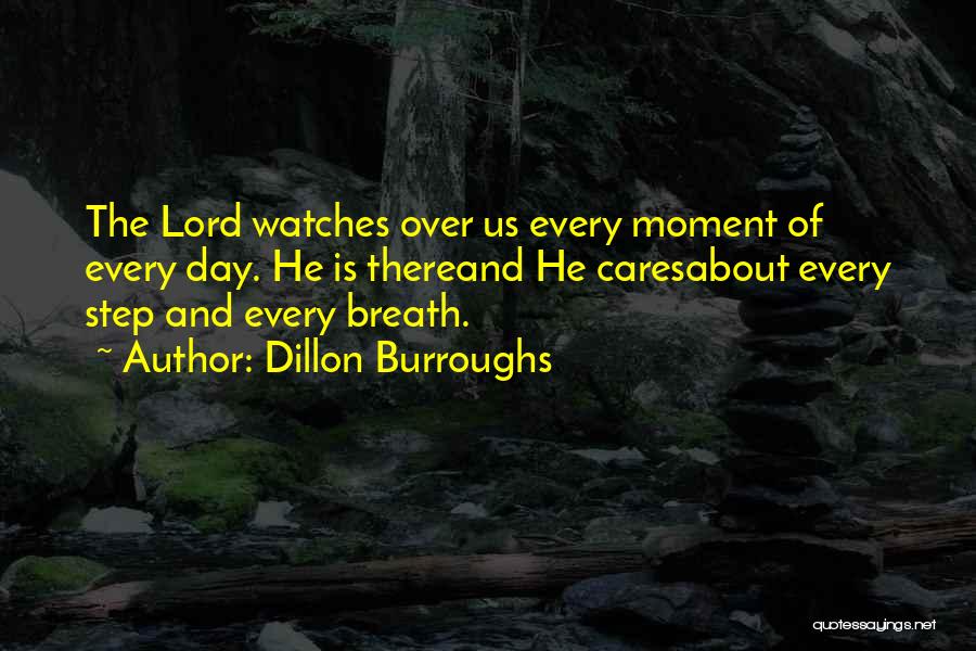 Dillon Burroughs Quotes: The Lord Watches Over Us Every Moment Of Every Day. He Is Thereand He Caresabout Every Step And Every Breath.