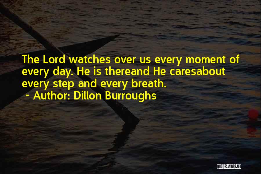 Dillon Burroughs Quotes: The Lord Watches Over Us Every Moment Of Every Day. He Is Thereand He Caresabout Every Step And Every Breath.