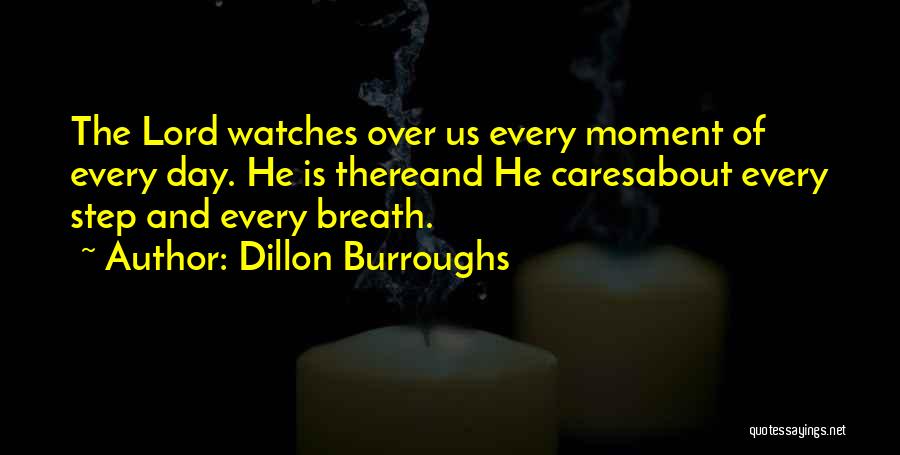 Dillon Burroughs Quotes: The Lord Watches Over Us Every Moment Of Every Day. He Is Thereand He Caresabout Every Step And Every Breath.