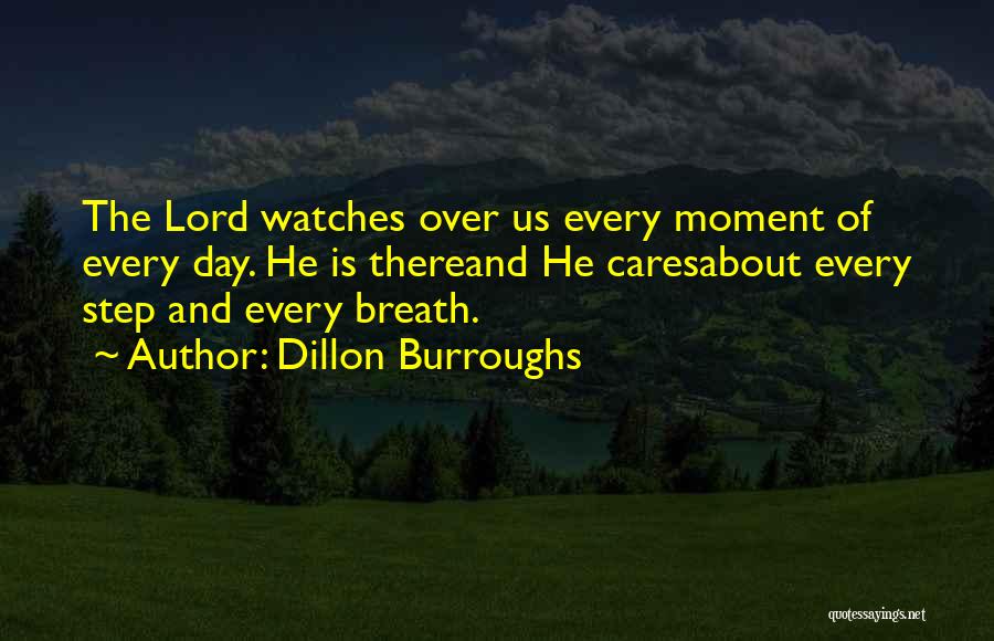 Dillon Burroughs Quotes: The Lord Watches Over Us Every Moment Of Every Day. He Is Thereand He Caresabout Every Step And Every Breath.