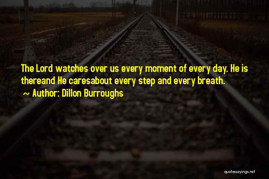 Dillon Burroughs Quotes: The Lord Watches Over Us Every Moment Of Every Day. He Is Thereand He Caresabout Every Step And Every Breath.