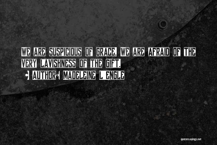 Madeleine L'Engle Quotes: We Are Suspicious Of Grace. We Are Afraid Of The Very Lavishness Of The Gift.