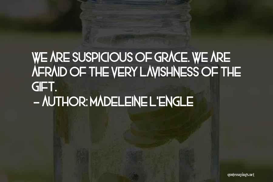 Madeleine L'Engle Quotes: We Are Suspicious Of Grace. We Are Afraid Of The Very Lavishness Of The Gift.