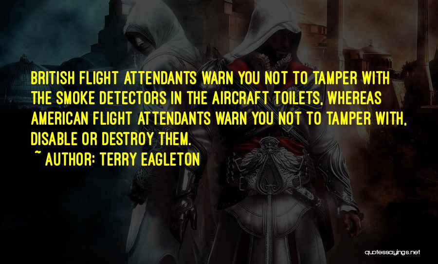 Terry Eagleton Quotes: British Flight Attendants Warn You Not To Tamper With The Smoke Detectors In The Aircraft Toilets, Whereas American Flight Attendants