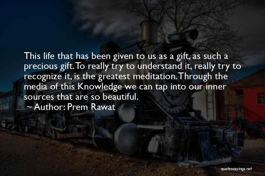 Prem Rawat Quotes: This Life That Has Been Given To Us As A Gift, As Such A Precious Gift. To Really Try To