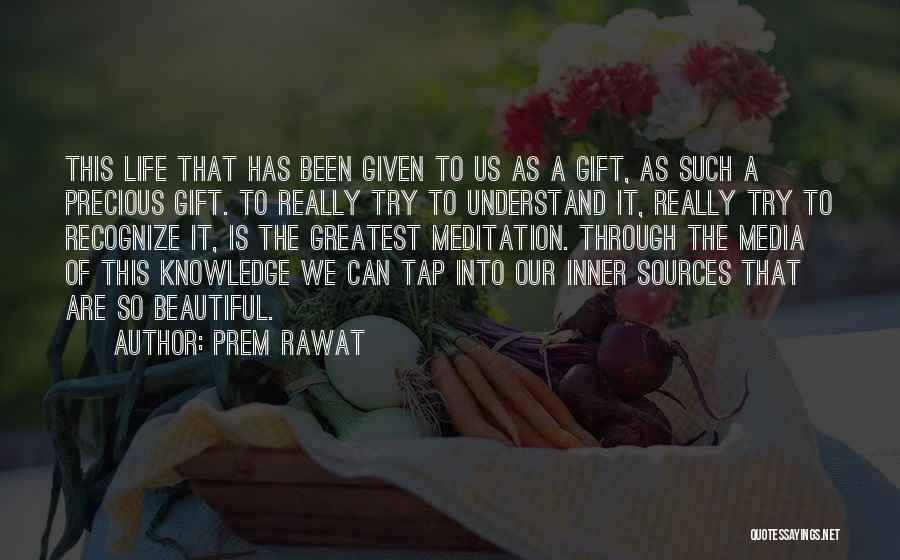 Prem Rawat Quotes: This Life That Has Been Given To Us As A Gift, As Such A Precious Gift. To Really Try To