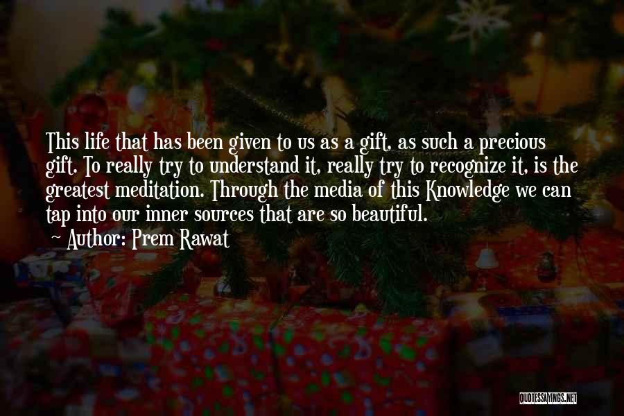 Prem Rawat Quotes: This Life That Has Been Given To Us As A Gift, As Such A Precious Gift. To Really Try To