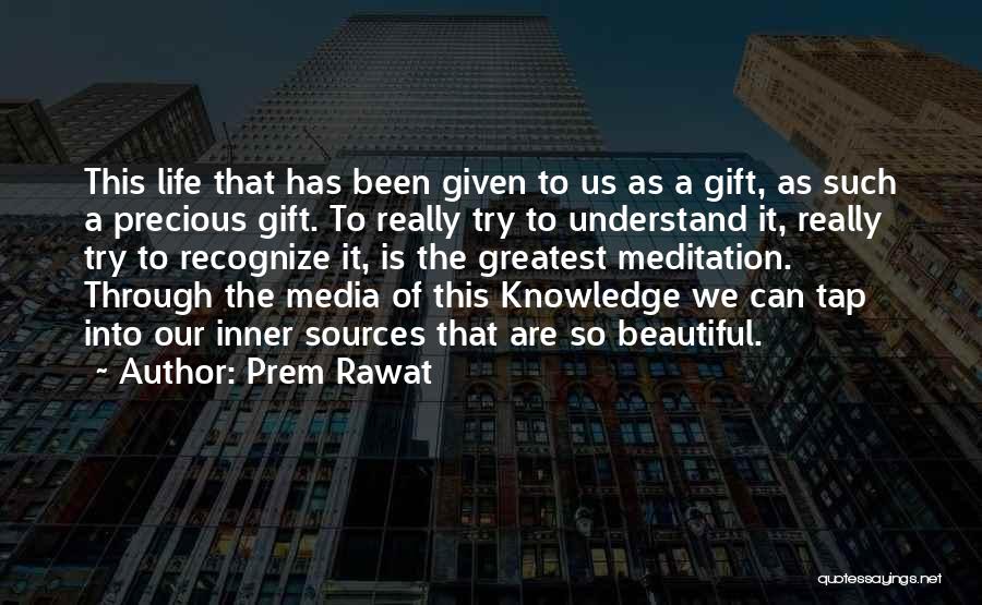 Prem Rawat Quotes: This Life That Has Been Given To Us As A Gift, As Such A Precious Gift. To Really Try To