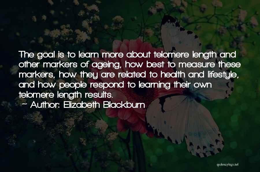 Elizabeth Blackburn Quotes: The Goal Is To Learn More About Telomere Length And Other Markers Of Ageing, How Best To Measure These Markers,