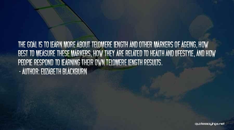 Elizabeth Blackburn Quotes: The Goal Is To Learn More About Telomere Length And Other Markers Of Ageing, How Best To Measure These Markers,