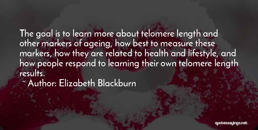 Elizabeth Blackburn Quotes: The Goal Is To Learn More About Telomere Length And Other Markers Of Ageing, How Best To Measure These Markers,