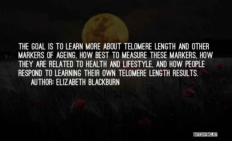 Elizabeth Blackburn Quotes: The Goal Is To Learn More About Telomere Length And Other Markers Of Ageing, How Best To Measure These Markers,