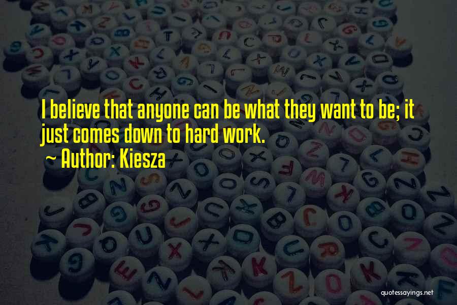 Kiesza Quotes: I Believe That Anyone Can Be What They Want To Be; It Just Comes Down To Hard Work.