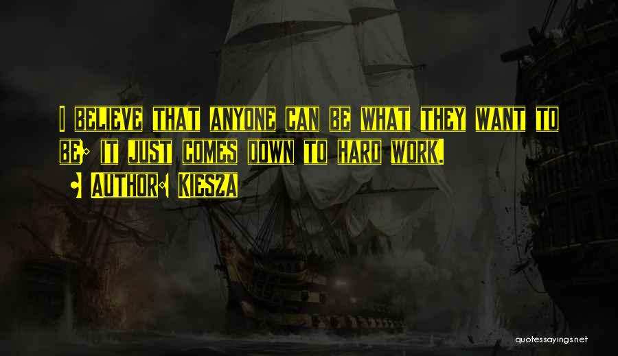 Kiesza Quotes: I Believe That Anyone Can Be What They Want To Be; It Just Comes Down To Hard Work.