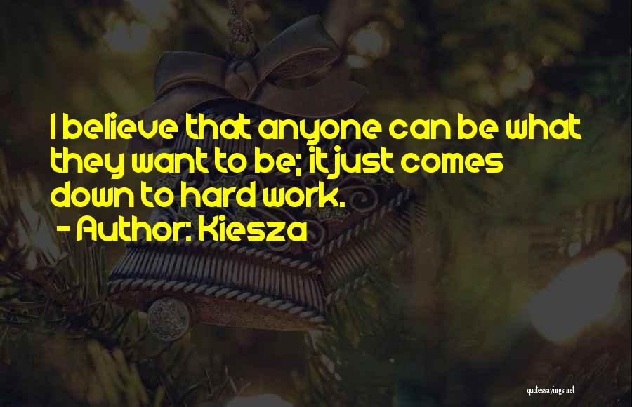 Kiesza Quotes: I Believe That Anyone Can Be What They Want To Be; It Just Comes Down To Hard Work.