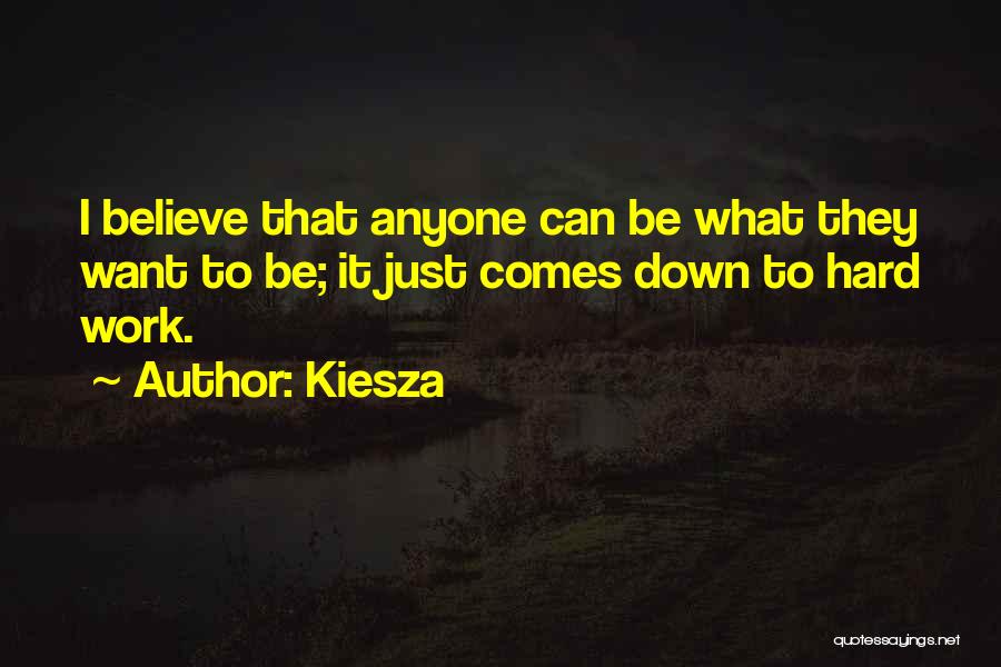Kiesza Quotes: I Believe That Anyone Can Be What They Want To Be; It Just Comes Down To Hard Work.