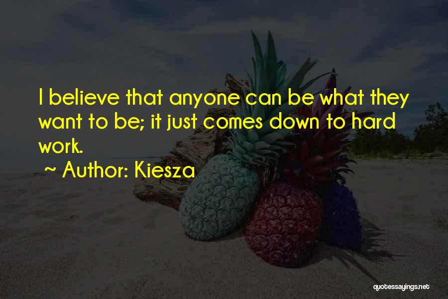 Kiesza Quotes: I Believe That Anyone Can Be What They Want To Be; It Just Comes Down To Hard Work.