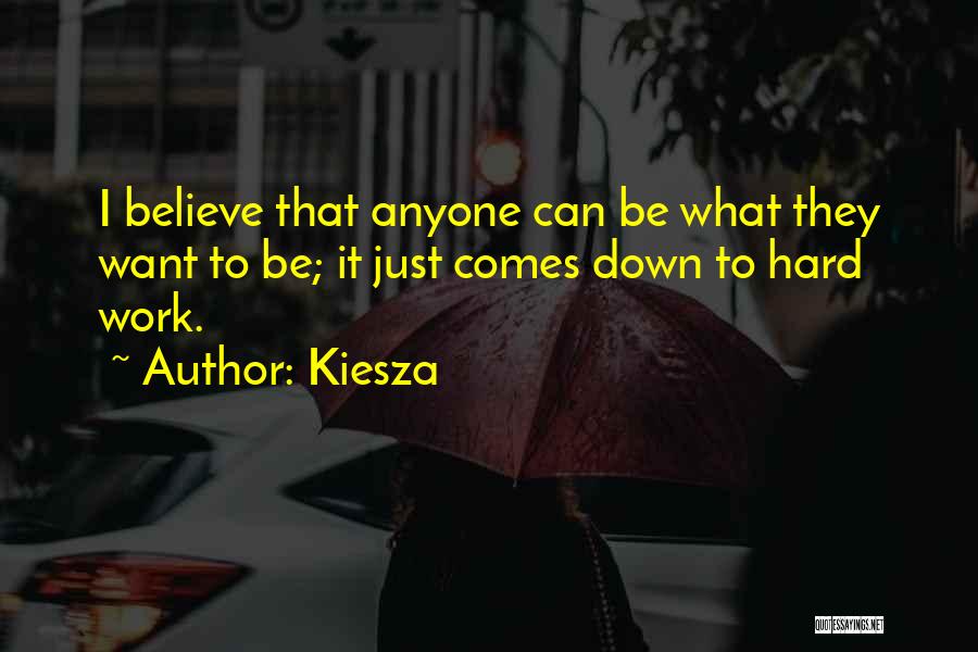 Kiesza Quotes: I Believe That Anyone Can Be What They Want To Be; It Just Comes Down To Hard Work.