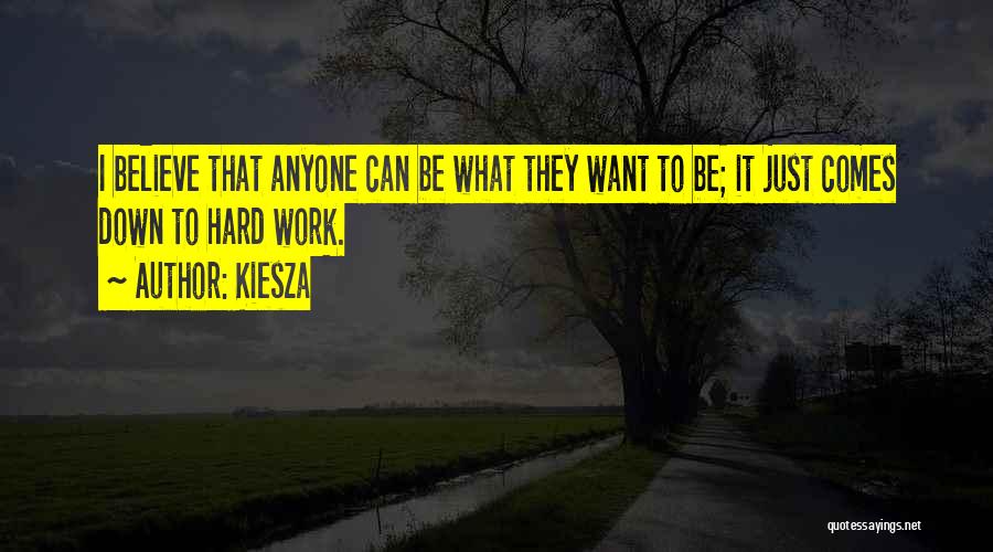 Kiesza Quotes: I Believe That Anyone Can Be What They Want To Be; It Just Comes Down To Hard Work.