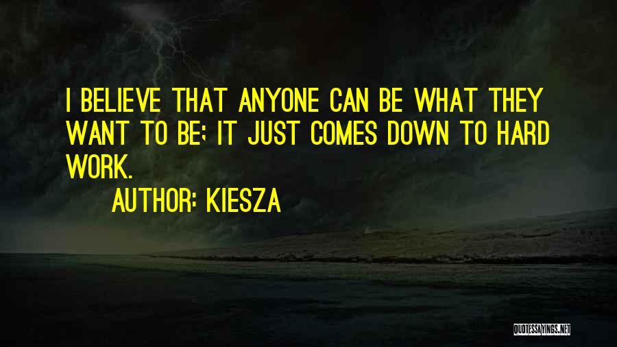 Kiesza Quotes: I Believe That Anyone Can Be What They Want To Be; It Just Comes Down To Hard Work.