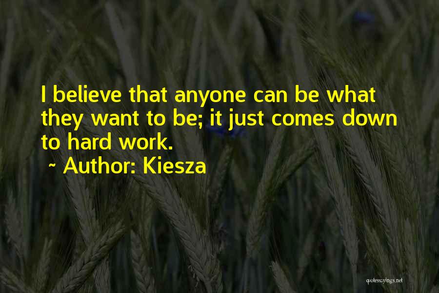 Kiesza Quotes: I Believe That Anyone Can Be What They Want To Be; It Just Comes Down To Hard Work.