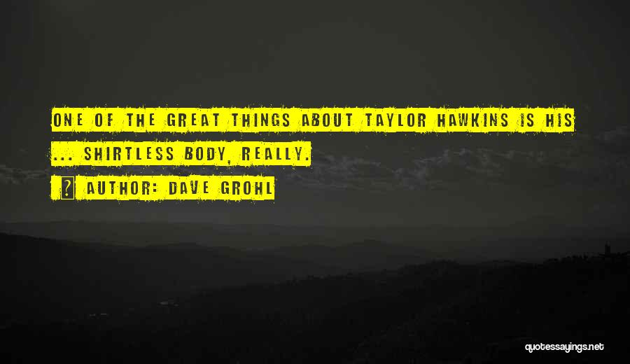 Dave Grohl Quotes: One Of The Great Things About Taylor Hawkins Is His ... Shirtless Body, Really.