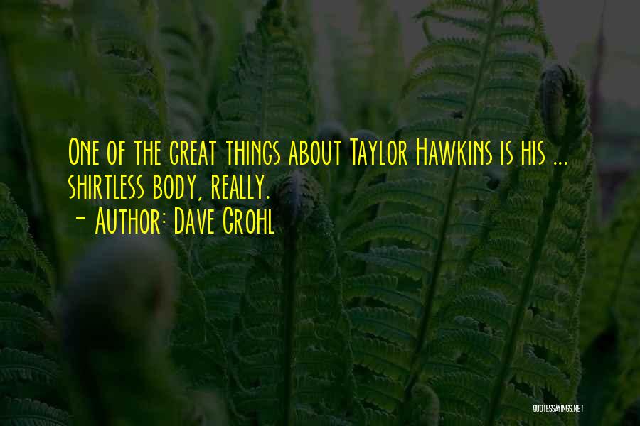 Dave Grohl Quotes: One Of The Great Things About Taylor Hawkins Is His ... Shirtless Body, Really.