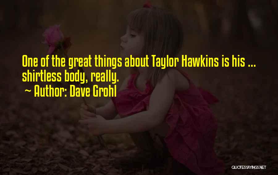 Dave Grohl Quotes: One Of The Great Things About Taylor Hawkins Is His ... Shirtless Body, Really.