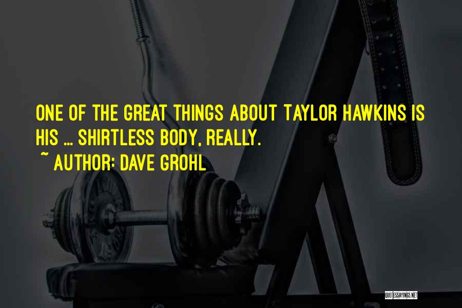 Dave Grohl Quotes: One Of The Great Things About Taylor Hawkins Is His ... Shirtless Body, Really.