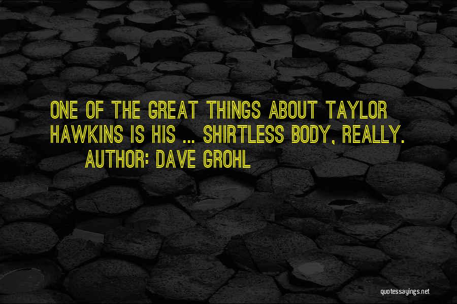 Dave Grohl Quotes: One Of The Great Things About Taylor Hawkins Is His ... Shirtless Body, Really.